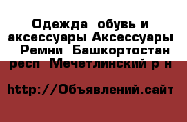 Одежда, обувь и аксессуары Аксессуары - Ремни. Башкортостан респ.,Мечетлинский р-н